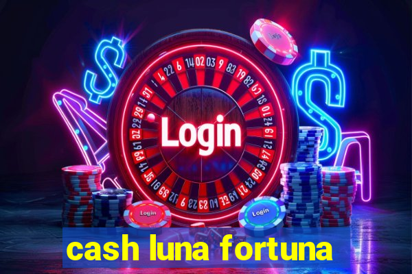 cash luna fortuna